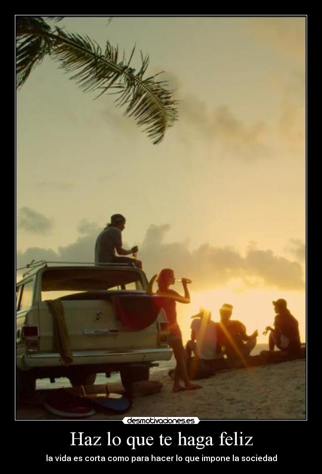 Haz lo que te haga feliz - la vida es corta como para hacer lo que impone la sociedad