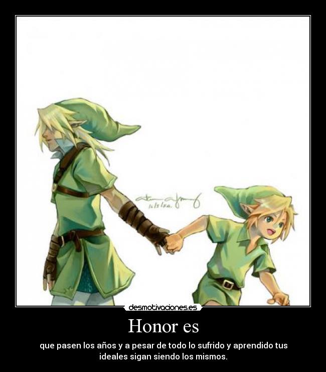 Honor es - que pasen los años y a pesar de todo lo sufrido y aprendido tus
ideales sigan siendo los mismos.