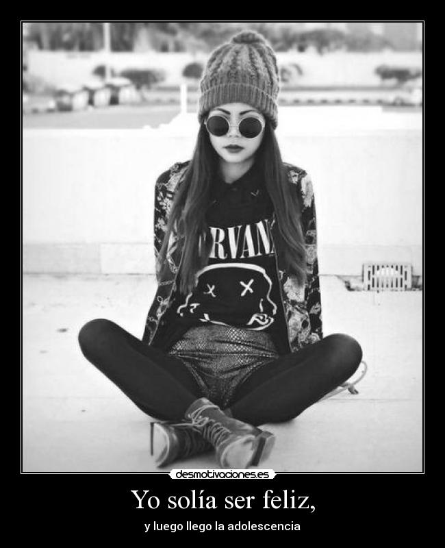 Yo solía ser feliz, - y luego llego la adolescencia
