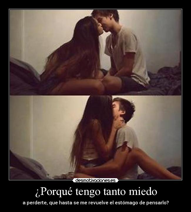 ¿Porqué tengo tanto miedo - a perderte, que hasta se me revuelve el estómago de pensarlo?