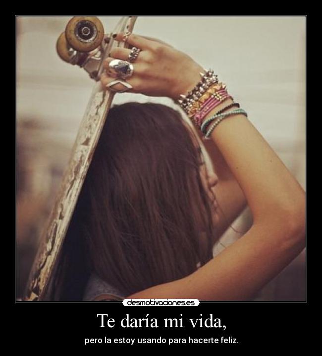 Te daría mi vida, -