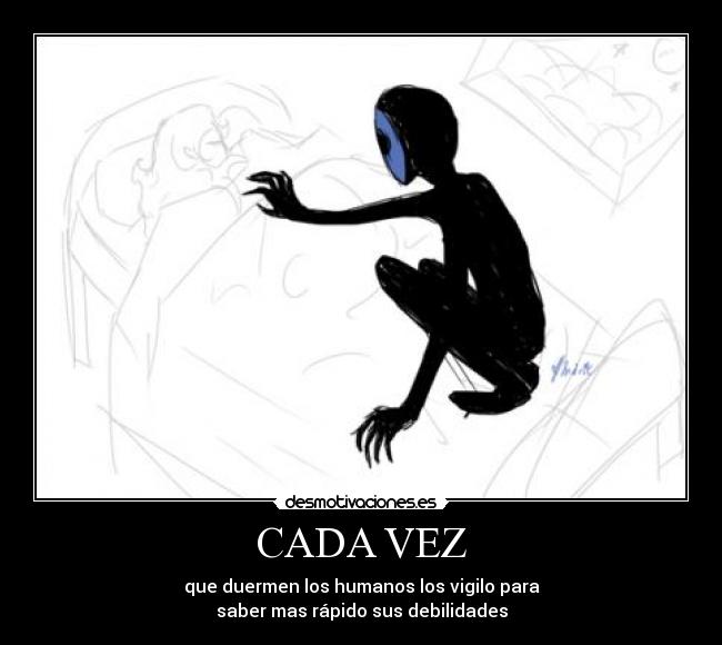 CADA VEZ - que duermen los humanos los vigilo para
saber mas rápido sus debilidades