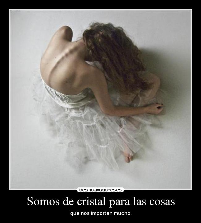 Somos de cristal para las cosas - que nos importan mucho.