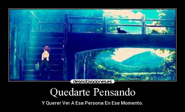 Quedarte Pensando - Y Querer Ver A Esa Persona En Ese Momento.