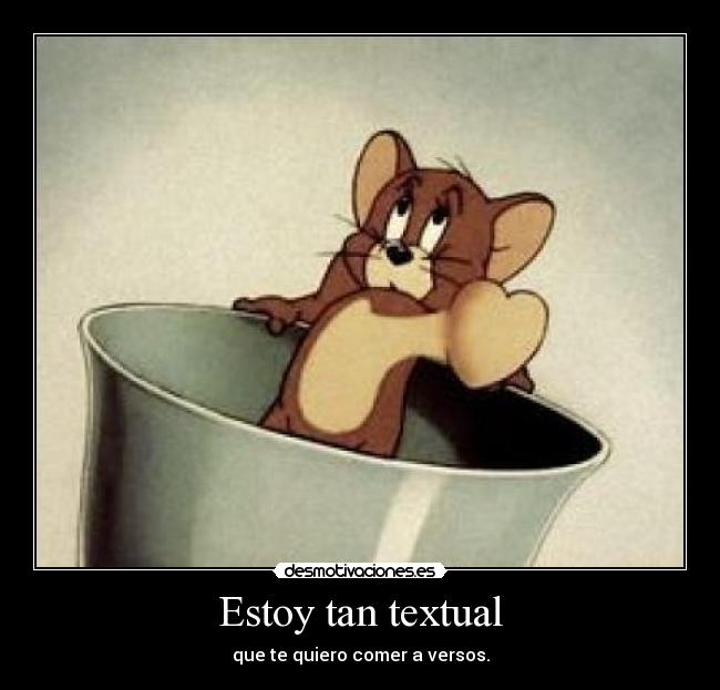 Estoy tan textual - que te quiero comer a versos.