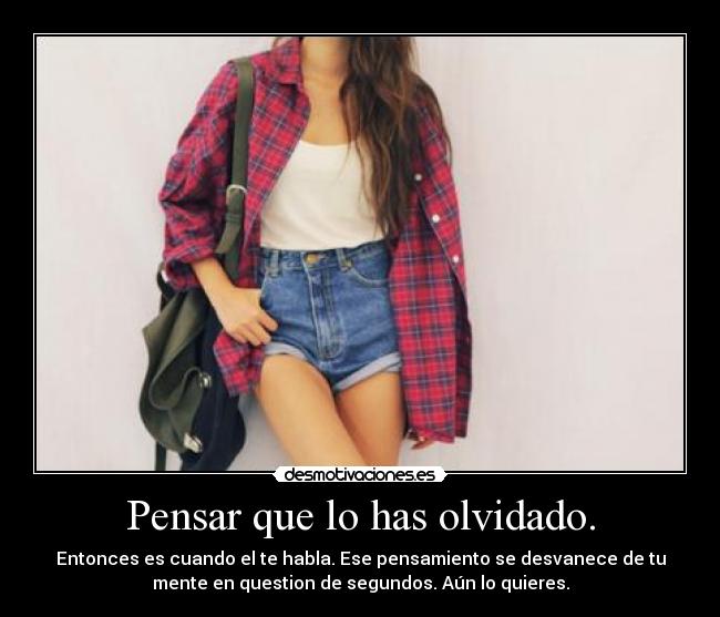 Pensar que lo has olvidado. - 