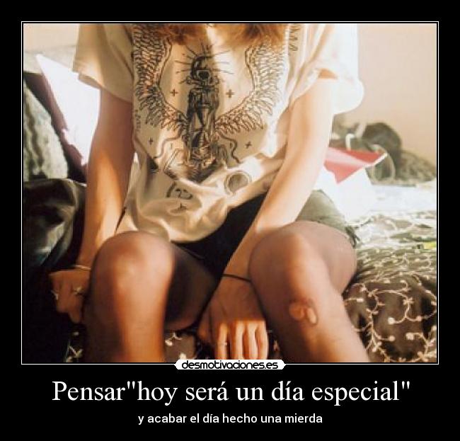 Pensarhoy será un día especial - y acabar el día hecho una mierda