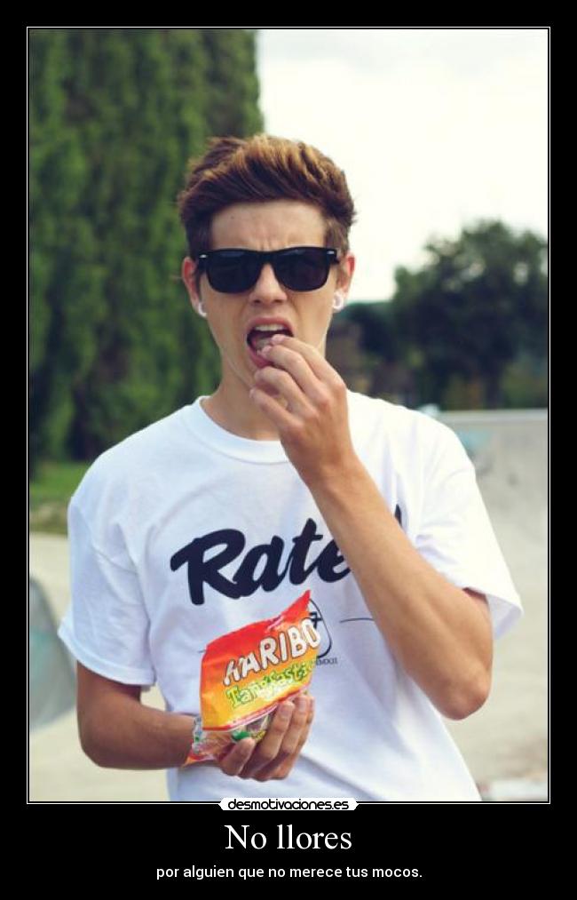 No llores - por alguien que no merece tus mocos.