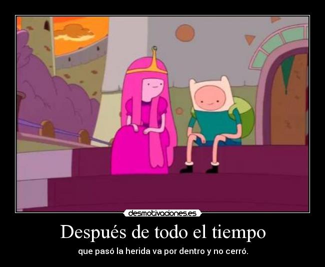 Después de todo el tiempo - que pasó la herida va por dentro y no cerró.