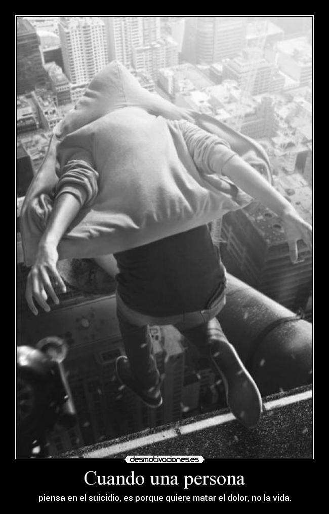 Cuando una persona - piensa en el suicidio, es porque quiere matar el dolor, no la vida.