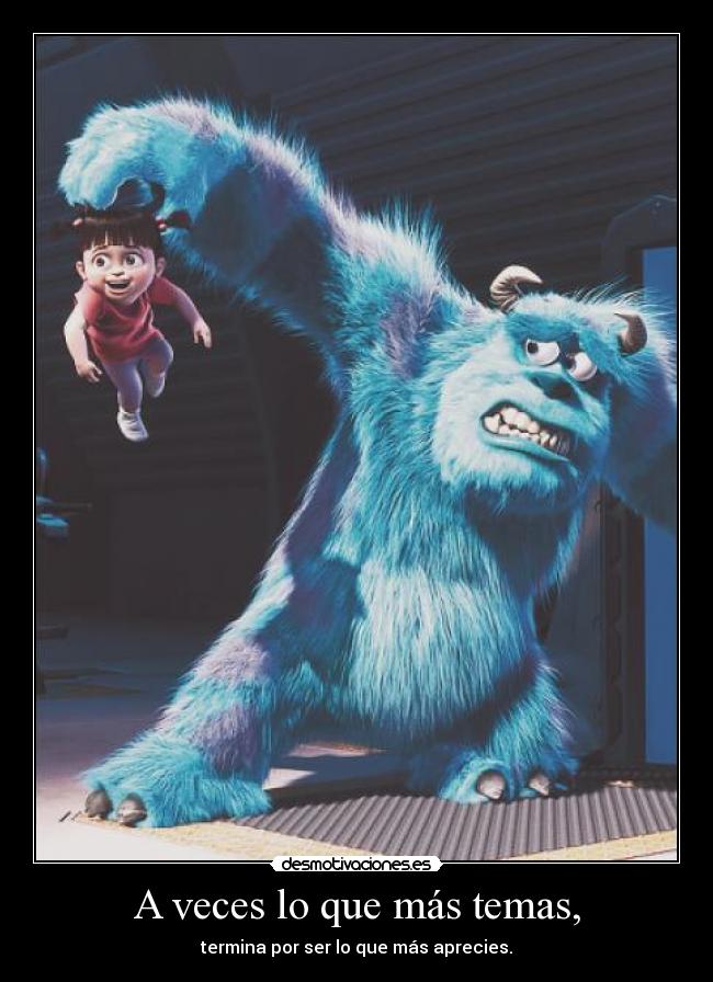 A veces lo que más temas, - termina por ser lo que más aprecies.