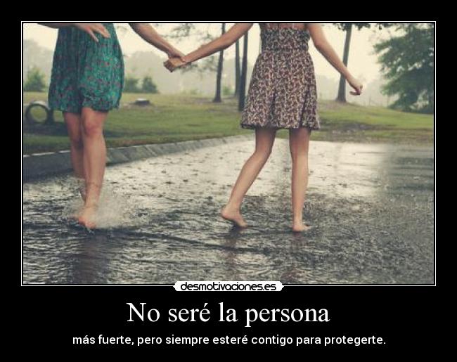 No seré la persona - más fuerte, pero siempre esteré contigo para protegerte.