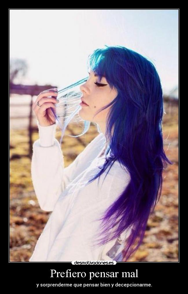 Prefiero pensar mal - y sorprenderme que pensar bien y decepcionarme.
