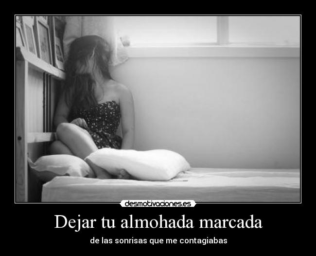 Dejar tu almohada marcada - de las sonrisas que me contagiabas