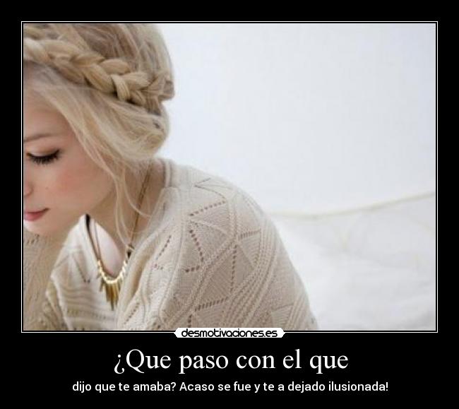 ¿Que paso con el que - dijo que te amaba? Acaso se fue y te a dejado ilusionada!