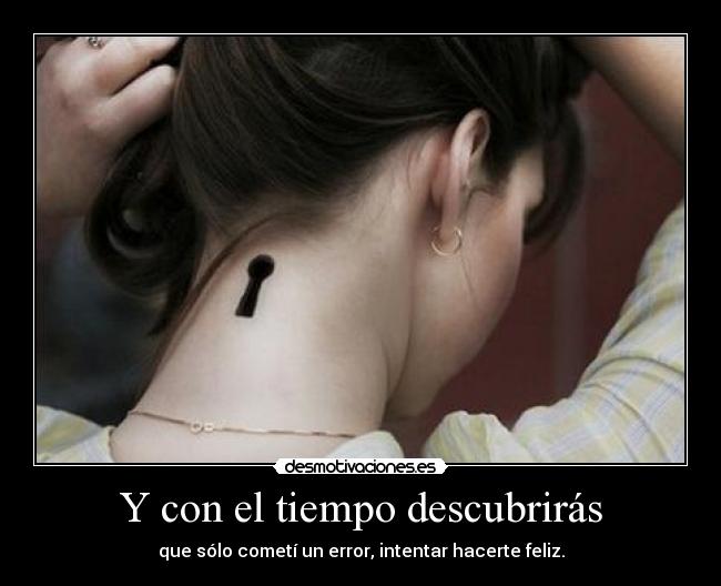 Y con el tiempo descubrirás - que sólo cometí un error, intentar hacerte feliz.