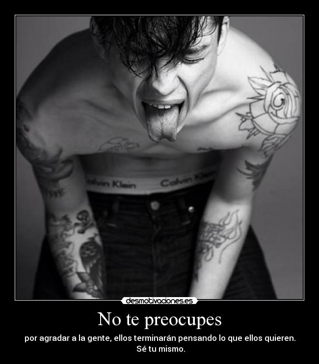 No te preocupes - por agradar a la gente, ellos terminarán pensando lo que ellos quieren.
Sé tu mismo.