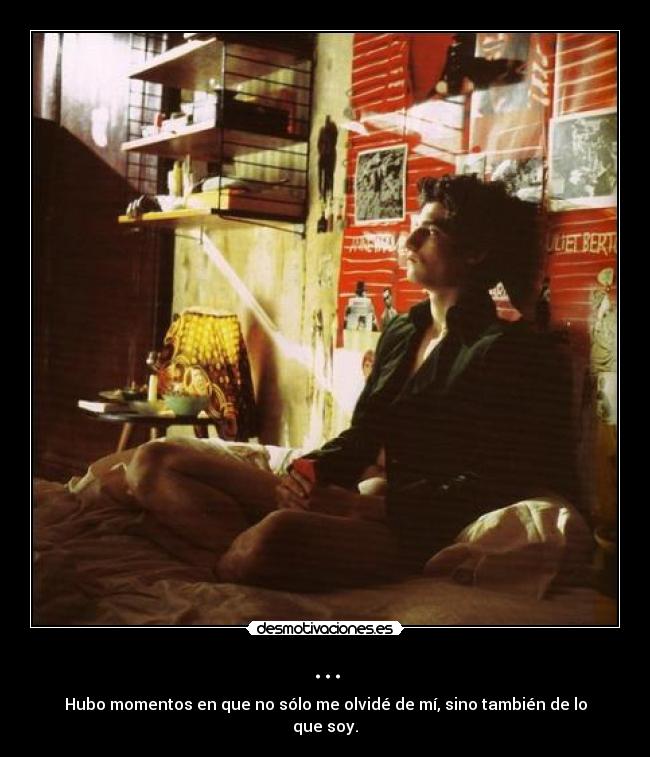 ... - Hubo momentos en que no sólo me olvidé de mí, sino también de lo que soy.
