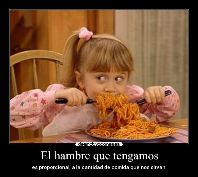 El hambre que tengamos - es proporcional, a la cantidad de comida que nos sirvan.