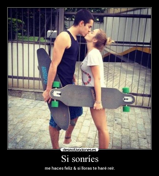 Si sonríes - me haces feliz & si lloras te haré reír.