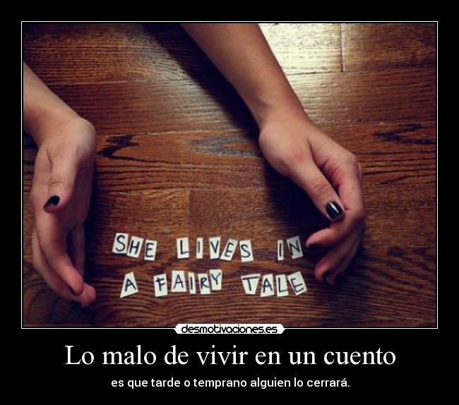 Lo malo de vivir en un cuento - es que tarde o temprano alguien lo cerrará.