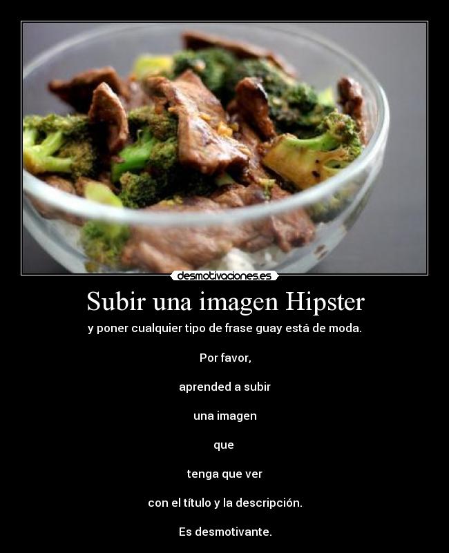 Subir una imagen Hipster - y poner cualquier tipo de frase guay está de moda.

Por favor,

aprended a subir

una imagen

que 

tenga que ver

con el título y la descripción.

Es desmotivante.