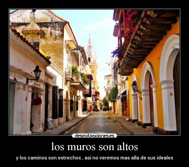 los muros son altos - y los caminos son estrechos , asi no veremos mas alla de sus ideales