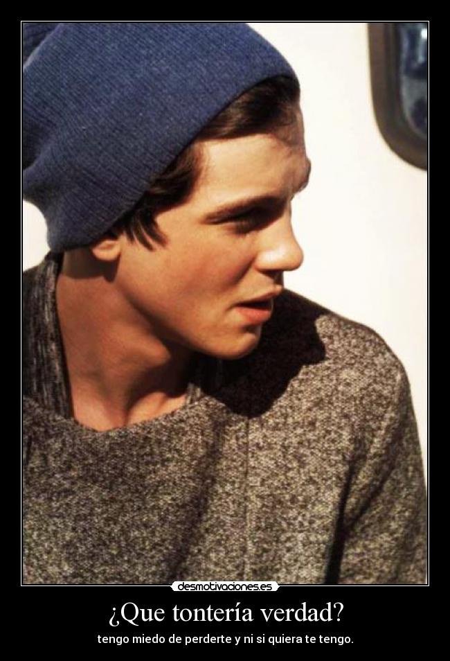 ¿Que tontería verdad? - tengo miedo de perderte y ni si quiera te tengo.
