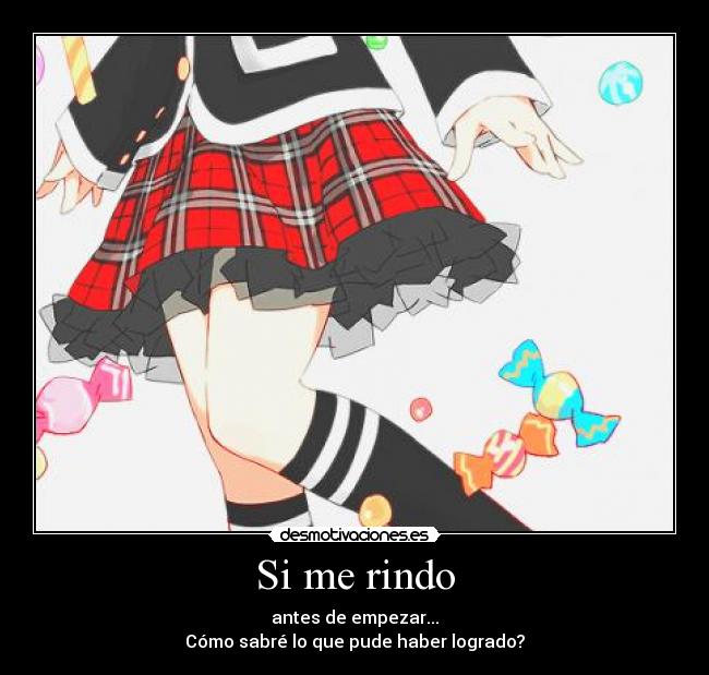 Si me rindo - antes de empezar...
Cómo sabré lo que pude haber logrado?