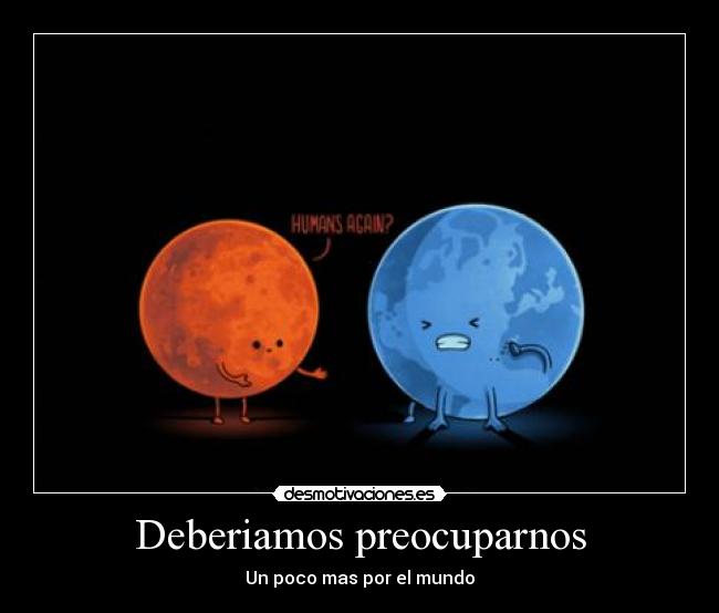 Deberiamos preocuparnos - Un poco mas por el mundo