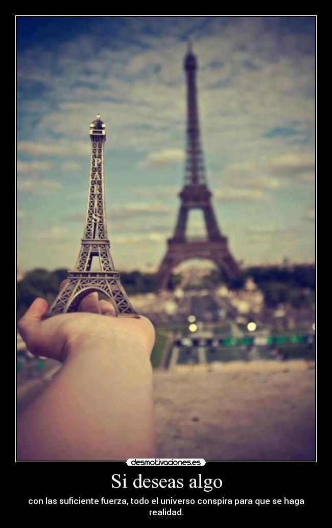 Si deseas algo - con las suficiente fuerza, todo el universo conspira para que se haga realidad.