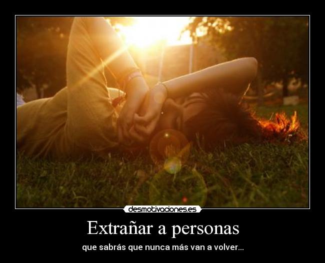 Extrañar a personas - que sabrás que nunca más van a volver...