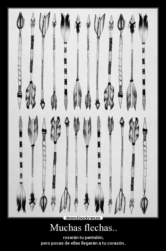 Muchas flechas.. - rozarán tu pantalón,
pero pocas de ellas llegarán a tu corazón..