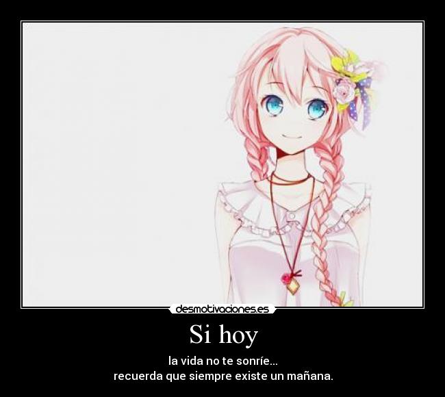 Si hoy - la vida no te sonríe...
recuerda que siempre existe un mañana.