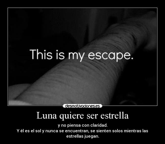Luna quiere ser estrella - y no piensa con claridad.
Y él es el sol y nunca se encuentran, se sienten solos mientras las estrellas juegan.