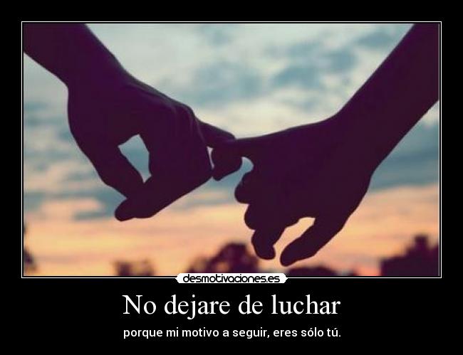 No dejare de luchar - porque mi motivo a seguir, eres sólo tú.