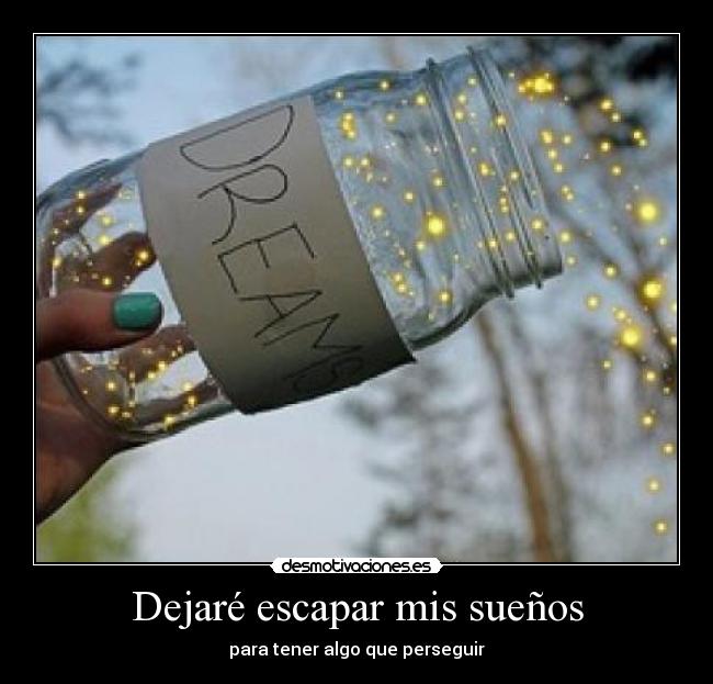 Dejaré escapar mis sueños - para tener algo que perseguir
