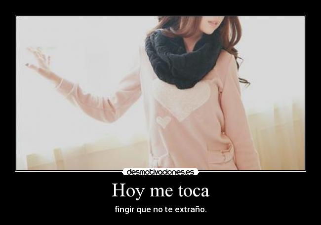 Hoy me toca - fingir que no te extraño.