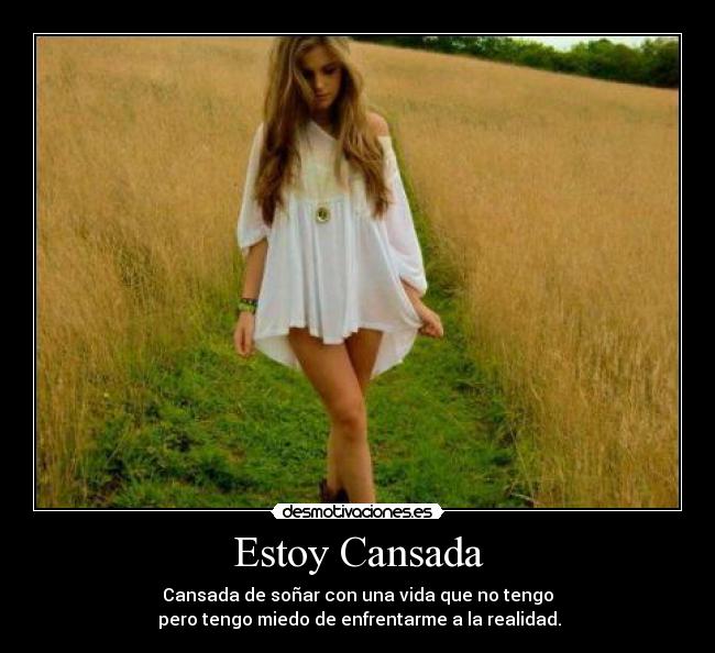 Estoy Cansada - Cansada de soñar con una vida que no tengo
pero tengo miedo de enfrentarme a la realidad.
