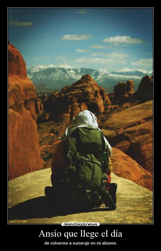 Ansío que llege el día - de volverme a sumergir en mi abismo.