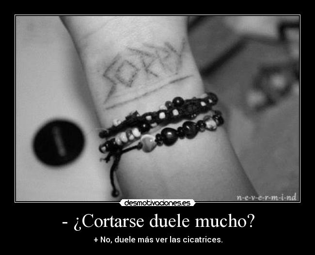 - ¿Cortarse duele mucho? - + No, duele más ver las cicatrices.
