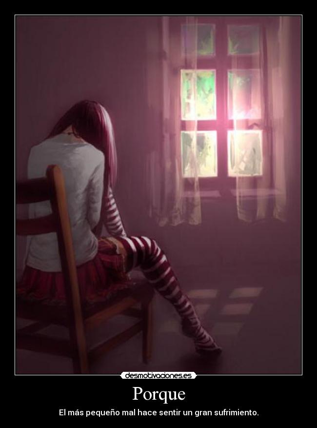Porque - El más pequeño mal hace sentir un gran sufrimiento.