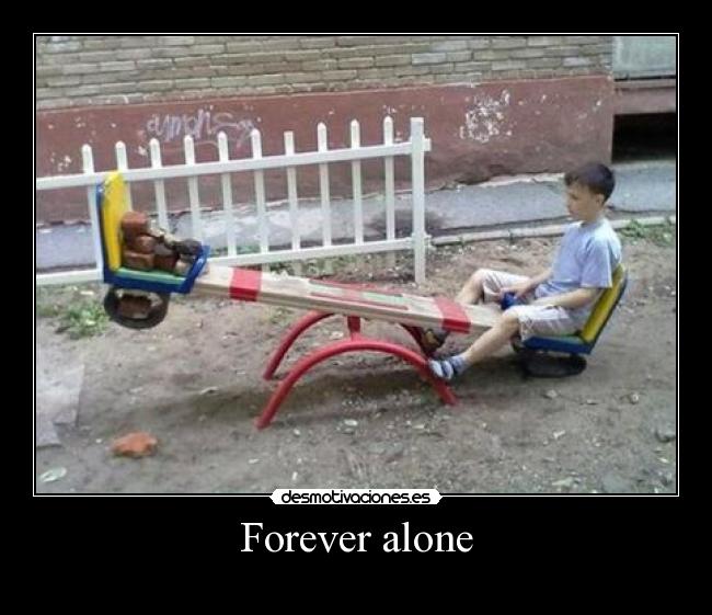 Forever alone -