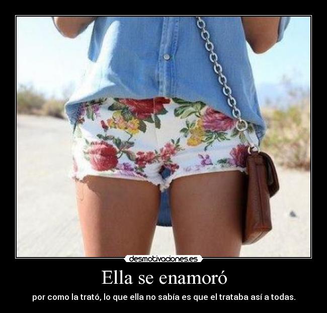 Ella se enamoró - por como la trató, lo que ella no sabía es que el trataba así a todas.