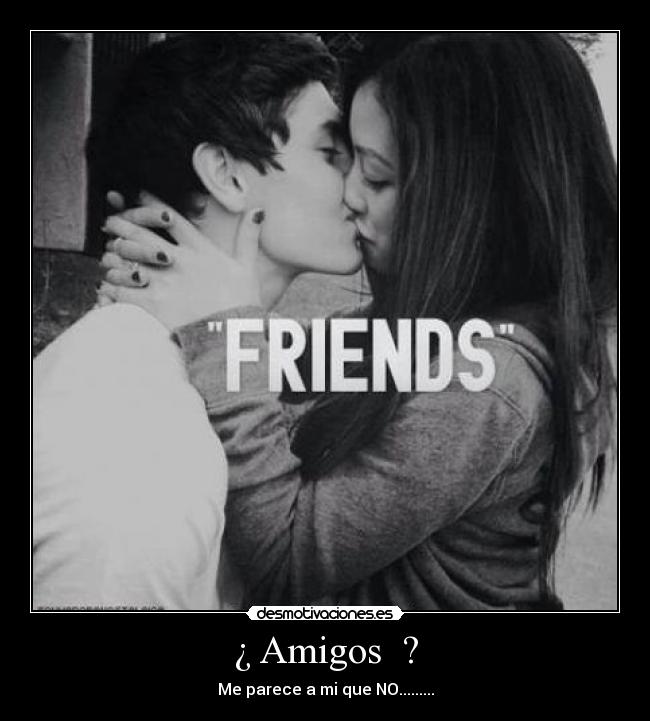 ¿ Amigos  ? - Me parece a mi que NO.........