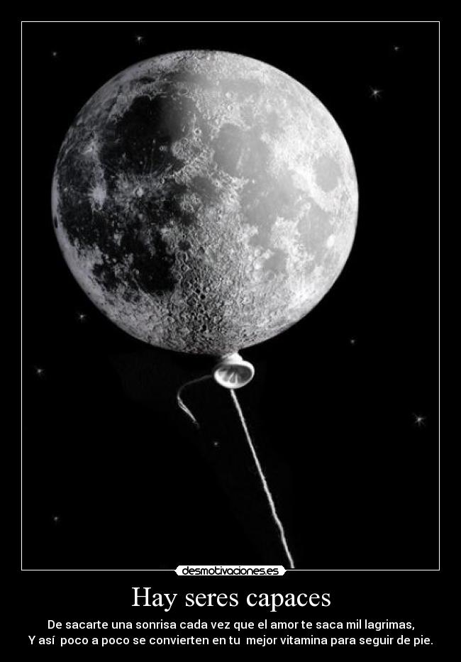 Hay seres capaces - De sacarte una sonrisa cada vez que el amor te saca mil lagrimas,
Y así poco a poco se convierten en tu mejor vitamina para seguir de pie.