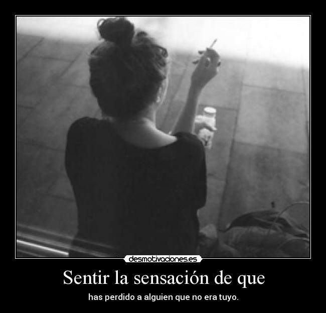 Sentir la sensación de que - has perdido a alguien que no era tuyo.