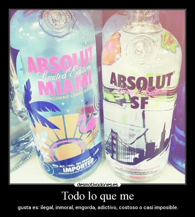 Todo lo que me - gusta es: ilegal, inmoral, engorda, adictivo, costoso o casi imposible.