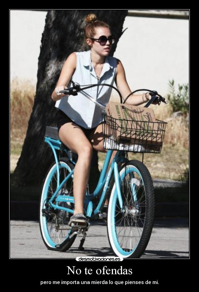 No te ofendas - pero me importa una mierda lo que pienses de mi.