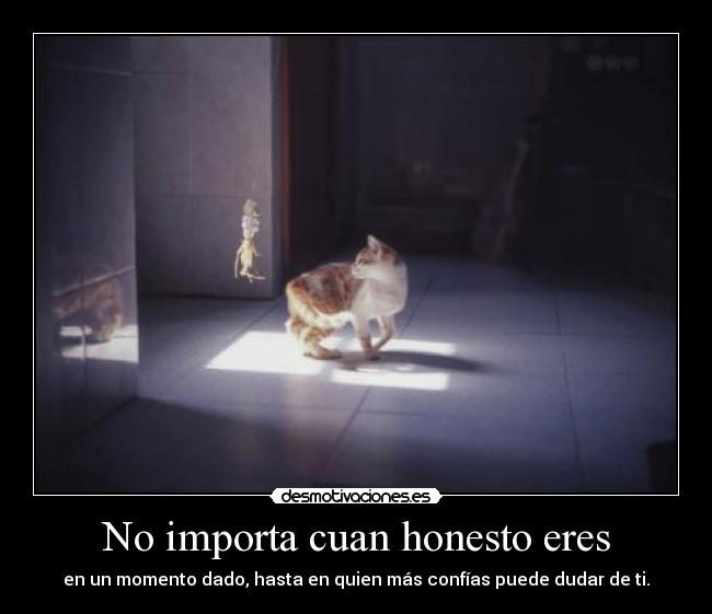 No importa cuan honesto eres - en un momento dado, hasta en quien más confías puede dudar de ti.